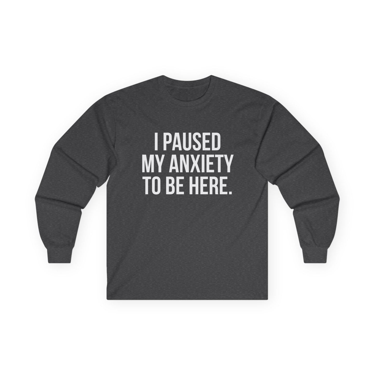 "I Paused My Anxiety to Be Here" Funny Long Sleeve Shirt