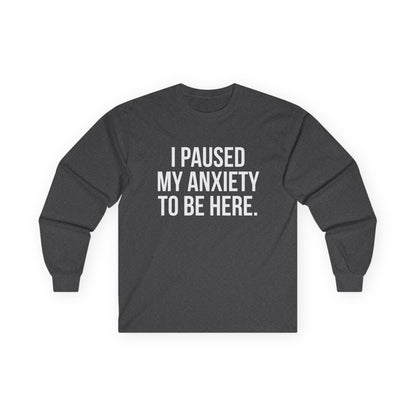 "I Paused My Anxiety to Be Here" Funny Long Sleeve Shirt