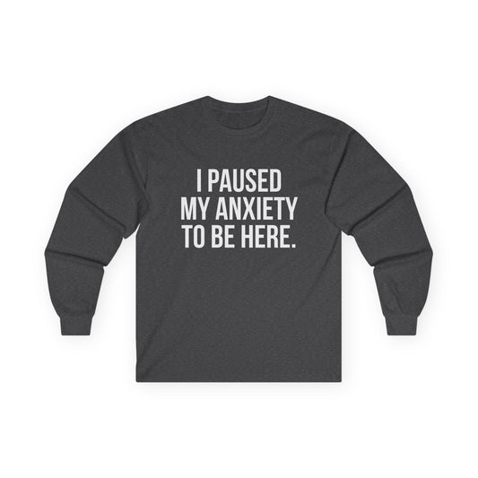 "I Paused My Anxiety to Be Here" Funny Long Sleeve Shirt