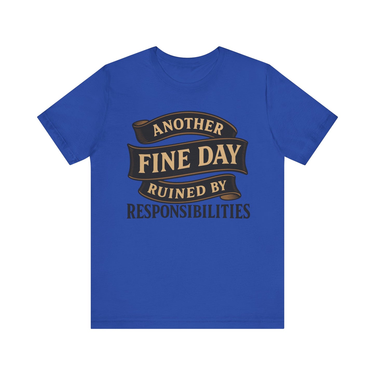 Another Fine Day Ruined by Responsibilities - Funny Adulting Tee