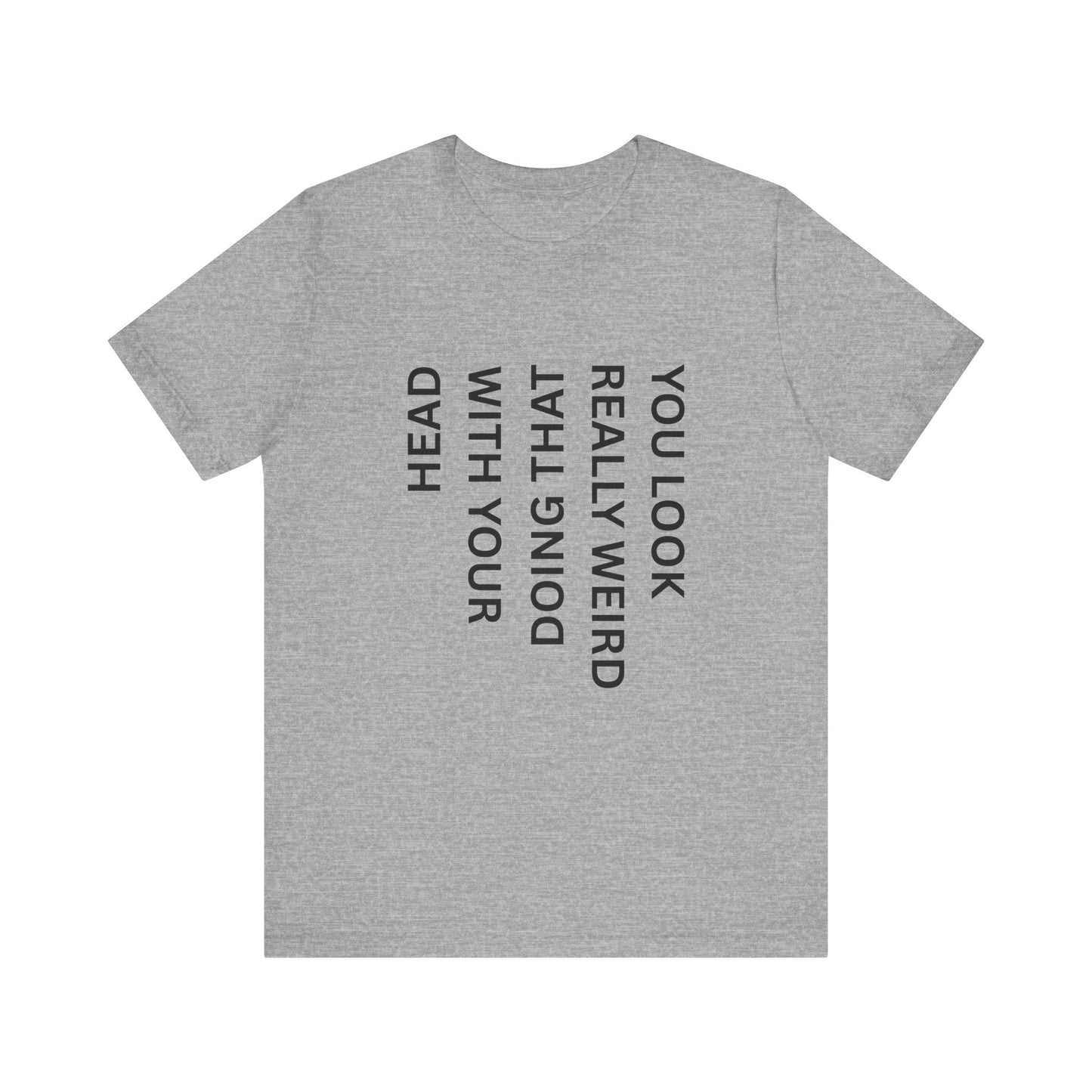 You Look Really Weird Doing That With Your Head Tee - Funny Observation Shirt