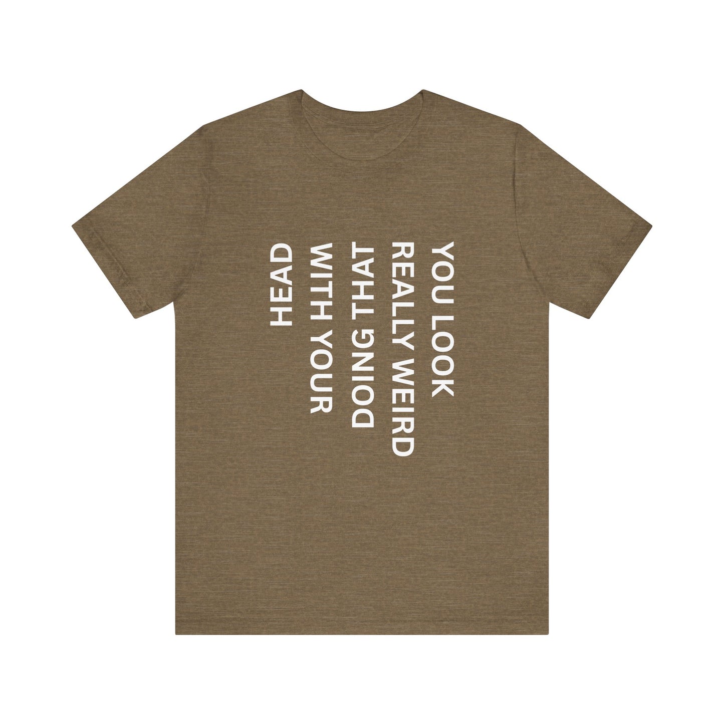 You Look Really Weird Doing That With Your Head Tee - Funny Observation Shirt