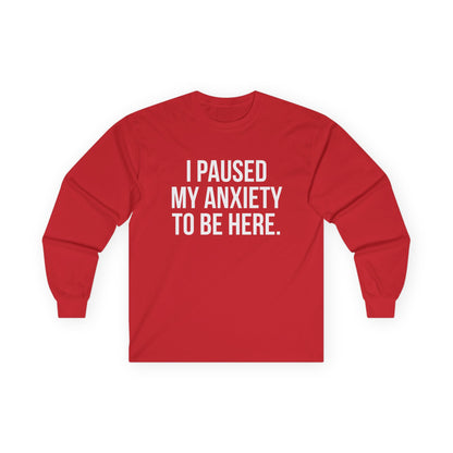 "I Paused My Anxiety to Be Here" Funny Long Sleeve Shirt