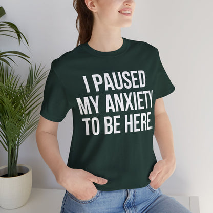 I Paused My Anxiety To Be Here - Mental Health Awareness Tee