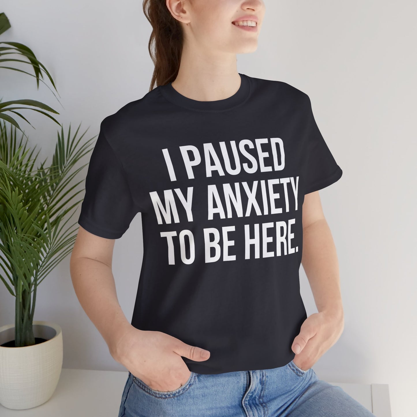 I Paused My Anxiety To Be Here - Mental Health Awareness Tee